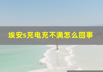 埃安s充电充不满怎么回事