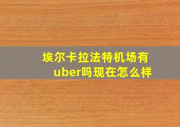 埃尔卡拉法特机场有uber吗现在怎么样