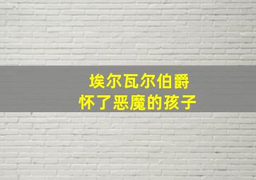 埃尔瓦尔伯爵怀了恶魔的孩子