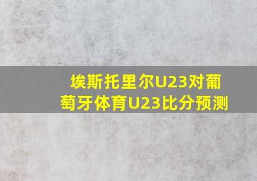 埃斯托里尔U23对葡萄牙体育U23比分预测