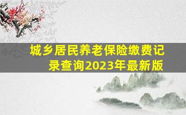 城乡居民养老保险缴费记录查询2023年最新版