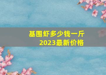 基围虾多少钱一斤2023最新价格