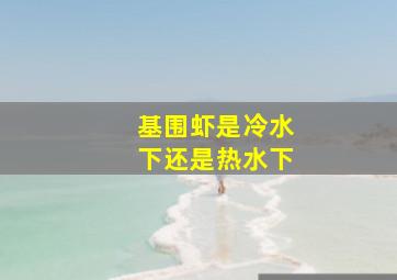 基围虾是冷水下还是热水下