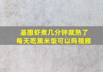 基围虾煮几分钟就熟了每天吃黑米饭可以吗视频