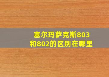 塞尔玛萨克斯803和802的区别在哪里