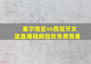 塞尔维亚vs西班牙女篮直播视频回放免费观看