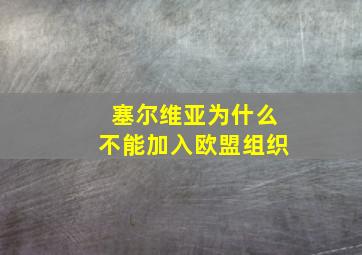 塞尔维亚为什么不能加入欧盟组织