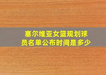 塞尔维亚女篮规划球员名单公布时间是多少