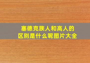 塞德克族人和高人的区别是什么呢图片大全