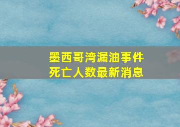 墨西哥湾漏油事件死亡人数最新消息