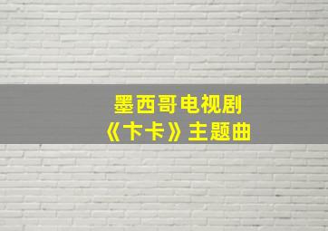 墨西哥电视剧《卞卡》主题曲