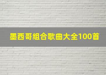 墨西哥组合歌曲大全100首