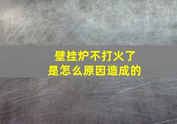 壁挂炉不打火了是怎么原因造成的