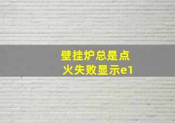 壁挂炉总是点火失败显示e1