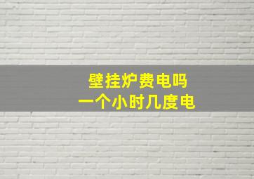 壁挂炉费电吗一个小时几度电