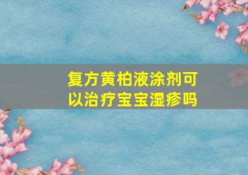 复方黄柏液涂剂可以治疗宝宝湿疹吗