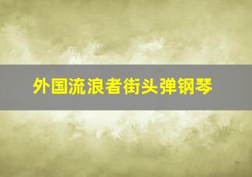 外国流浪者街头弹钢琴