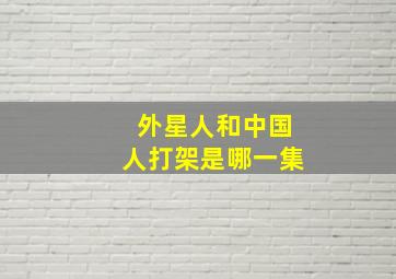 外星人和中国人打架是哪一集