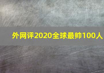 外网评2020全球最帅100人