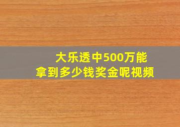 大乐透中500万能拿到多少钱奖金呢视频