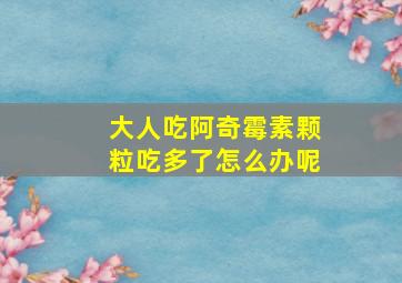 大人吃阿奇霉素颗粒吃多了怎么办呢