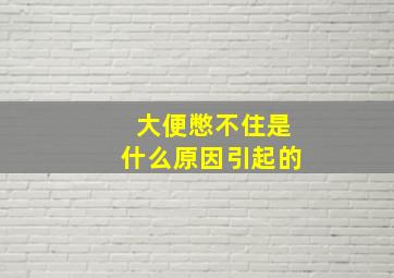 大便憋不住是什么原因引起的