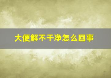 大便解不干净怎么回事