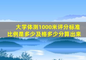 大学体测1000米评分标准比例是多少及格多少分算出来