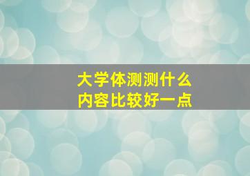 大学体测测什么内容比较好一点