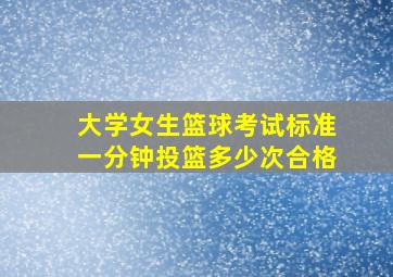 大学女生篮球考试标准一分钟投篮多少次合格