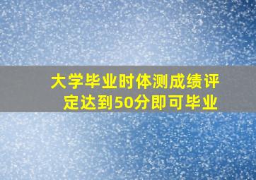 大学毕业时体测成绩评定达到50分即可毕业