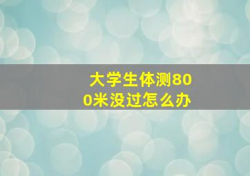 大学生体测800米没过怎么办