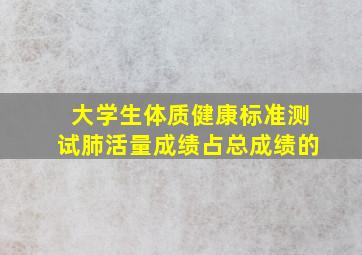 大学生体质健康标准测试肺活量成绩占总成绩的