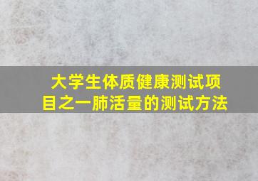 大学生体质健康测试项目之一肺活量的测试方法