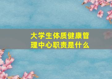 大学生体质健康管理中心职责是什么