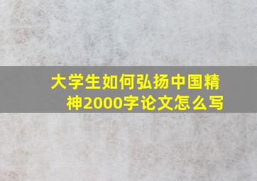 大学生如何弘扬中国精神2000字论文怎么写