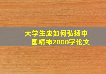 大学生应如何弘扬中国精神2000字论文