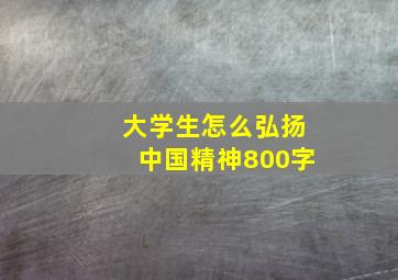 大学生怎么弘扬中国精神800字