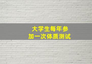 大学生每年参加一次体质测试