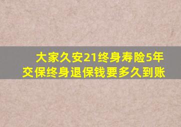 大家久安21终身寿险5年交保终身退保钱要多久到账