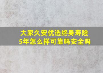 大家久安优选终身寿险5年怎么样可靠吗安全吗