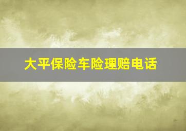 大平保险车险理赔电话