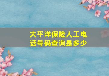 大平洋保险人工电话号码查询是多少