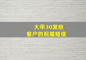 大年30发给客户的祝福短信