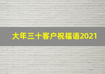 大年三十客户祝福语2021