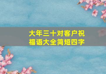 大年三十对客户祝福语大全简短四字