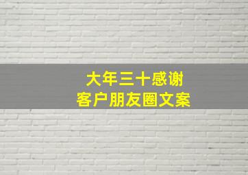 大年三十感谢客户朋友圈文案