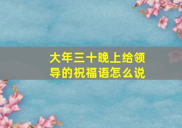 大年三十晚上给领导的祝福语怎么说