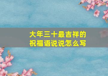 大年三十最吉祥的祝福语说说怎么写