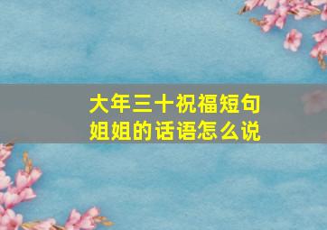 大年三十祝福短句姐姐的话语怎么说